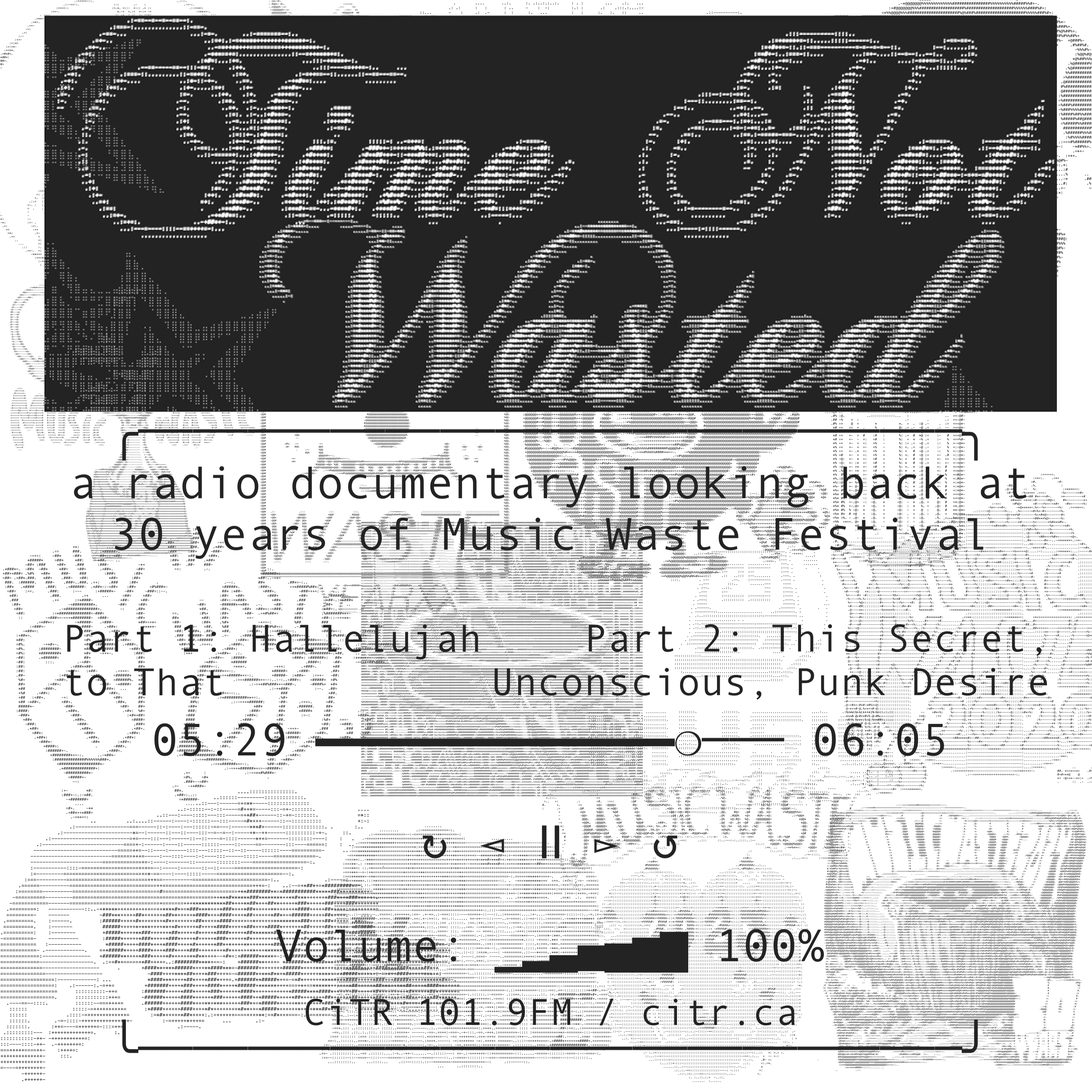 text reads: TIME NOT WASTED: a radio documentary looking back at 30 years of Music Waste Festival. Part 1: Hallelujah to That, 05:29. Part 2: This Secret, Unconscious, Punk Desire, 06:05. Against a background with ASCII versions of Music Waste logos 2004-2024.